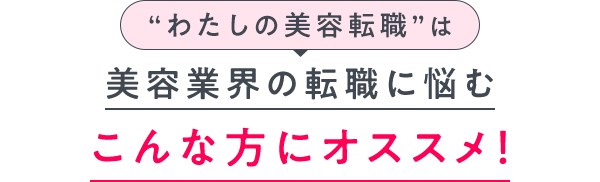 “わたしの美容転職”は美容業界の転職に悩むこんな方にオススメ！
